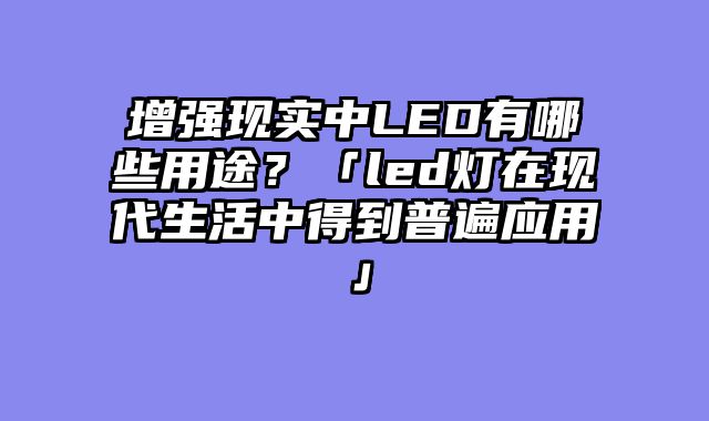增强现实中LED有哪些用途？「led灯在现代生活中得到普遍应用」