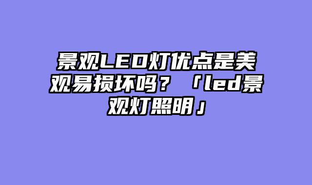 景观LED灯优点是美观易损坏吗？「led景观灯照明」