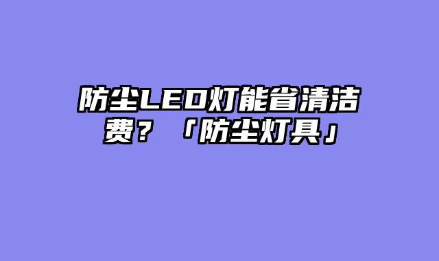 防尘LED灯能省清洁费？「防尘灯具」