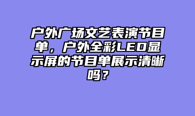 户外广场文艺表演节目单，户外全彩LED显示屏的节目单展示清晰吗？