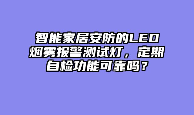 智能家居安防的LED烟雾报警测试灯，定期自检功能可靠吗？