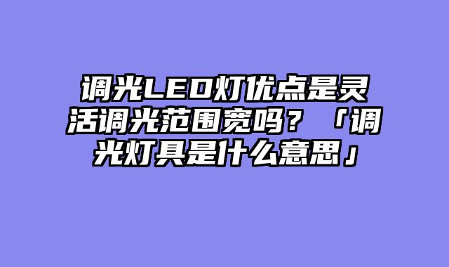 调光LED灯优点是灵活调光范围宽吗？「调光灯具是什么意思」
