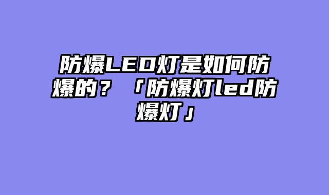 防爆LED灯是如何防爆的？「防爆灯led防爆灯」
