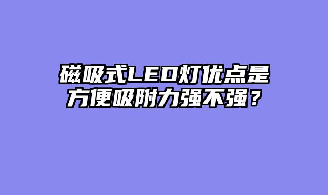 磁吸式LED灯优点是方便吸附力强不强？