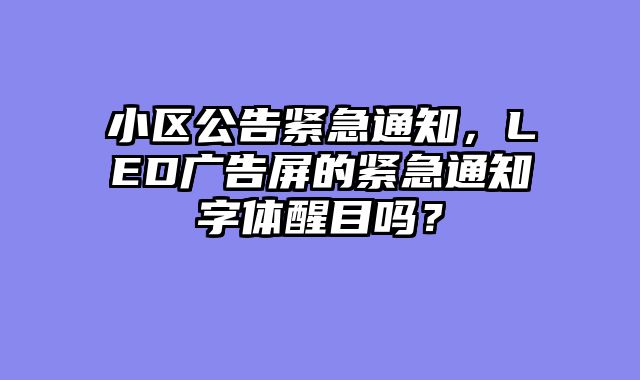 小区公告紧急通知，LED广告屏的紧急通知字体醒目吗？