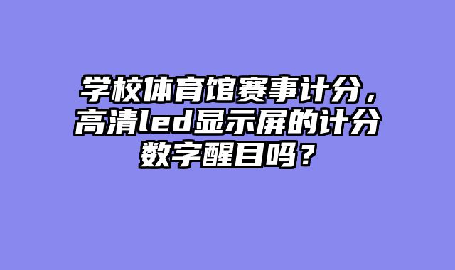 学校体育馆赛事计分，高清led显示屏的计分数字醒目吗？