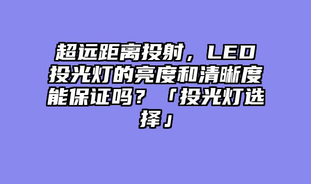 超远距离投射，LED投光灯的亮度和清晰度能保证吗？「投光灯选择」