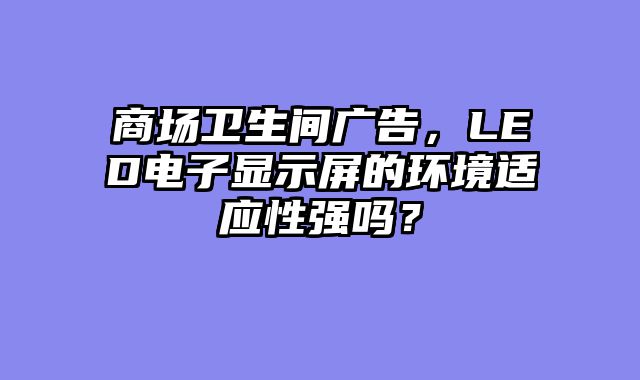 商场卫生间广告，LED电子显示屏的环境适应性强吗？