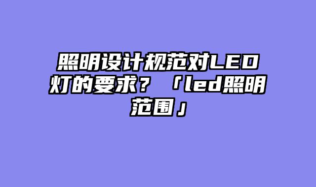 照明设计规范对LED灯的要求？「led照明范围」