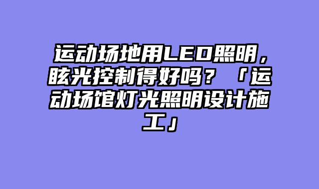 运动场地用LED照明，眩光控制得好吗？「运动场馆灯光照明设计施工」