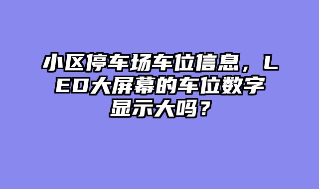 小区停车场车位信息，LED大屏幕的车位数字显示大吗？