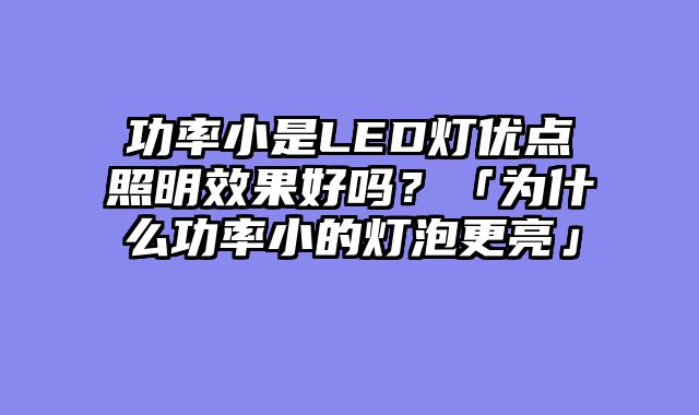 功率小是LED灯优点照明效果好吗？「为什么功率小的灯泡更亮」