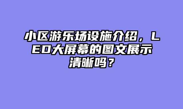 小区游乐场设施介绍，LED大屏幕的图文展示清晰吗？