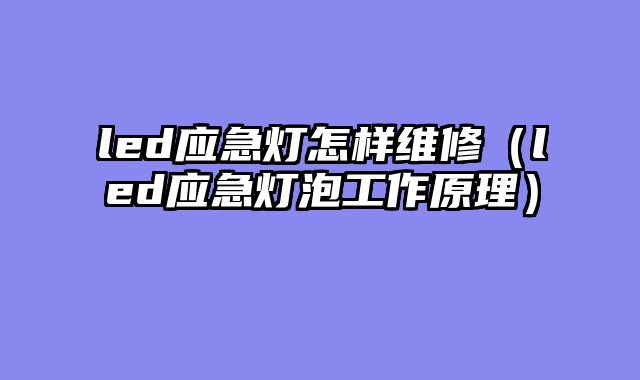 led应急灯怎样维修（led应急灯泡工作原理）