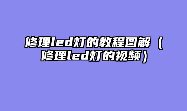 修理led灯的教程图解（修理led灯的视频）