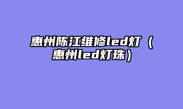 惠州陈江维修led灯（惠州led灯珠）