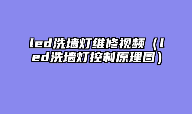 led洗墙灯维修视频（led洗墙灯控制原理图）