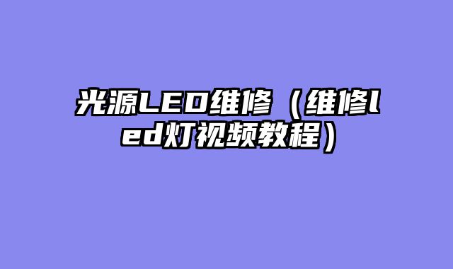 光源LED维修（维修led灯视频教程）