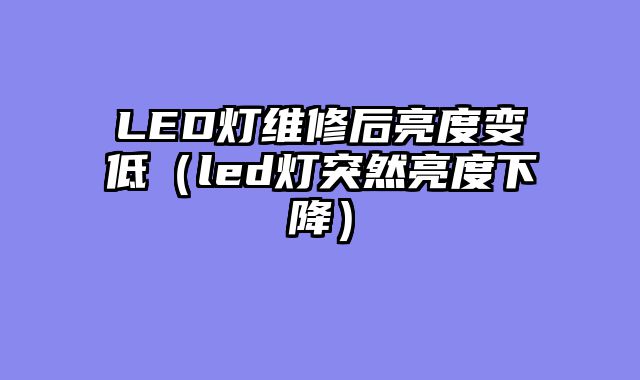 LED灯维修后亮度变低（led灯突然亮度下降）
