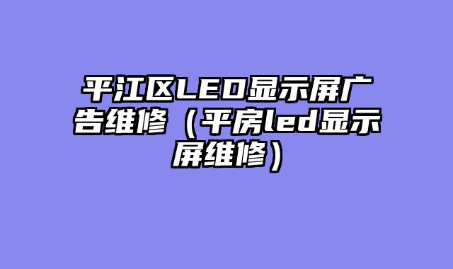 平江区LED显示屏广告维修（平房led显示屏维修）