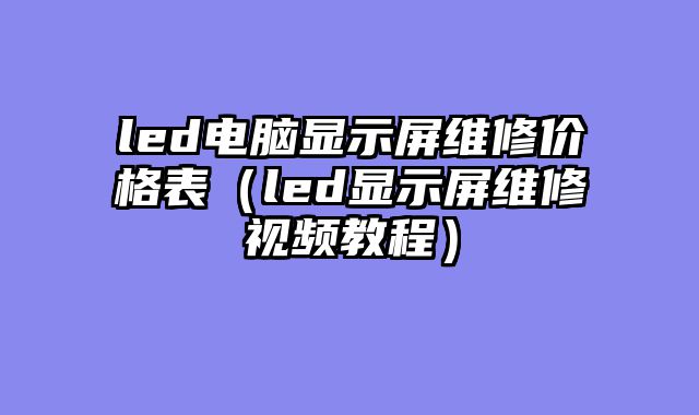 led电脑显示屏维修价格表（led显示屏维修视频教程）