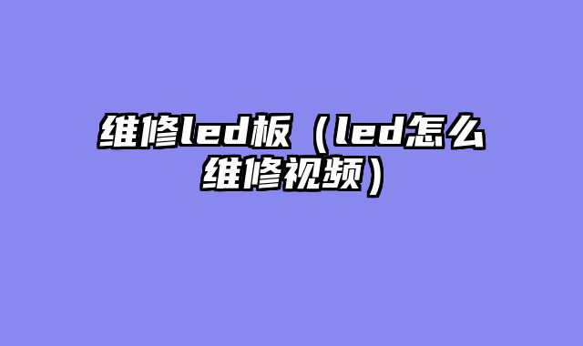 维修led板（led怎么维修视频）