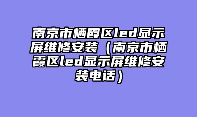 南京市栖霞区led显示屏维修安装（南京市栖霞区led显示屏维修安装电话）