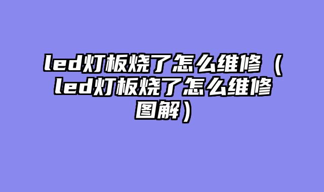 led灯板烧了怎么维修（led灯板烧了怎么维修图解）