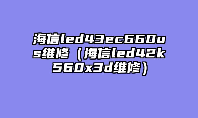 海信led43ec660us维修（海信led42k560x3d维修）