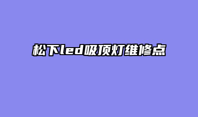 松下led吸顶灯维修点