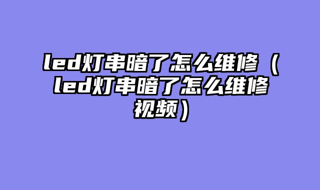 led灯串暗了怎么维修（led灯串暗了怎么维修视频）
