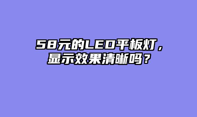 58元的LED平板灯，显示效果清晰吗？