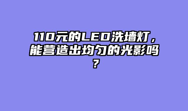 110元的LED洗墙灯，能营造出均匀的光影吗？