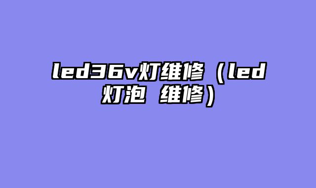 led36v灯维修（led灯泡 维修）