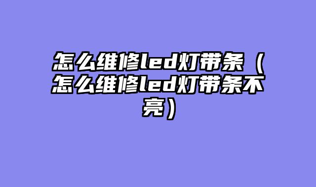 怎么维修led灯带条（怎么维修led灯带条不亮）