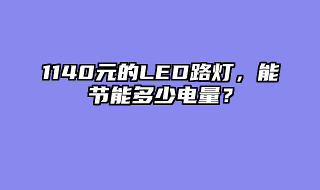 1140元的LED路灯，能节能多少电量？