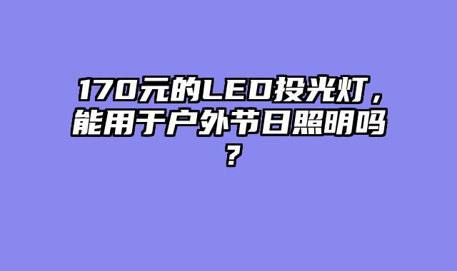 170元的LED投光灯，能用于户外节日照明吗？