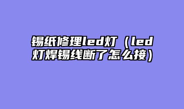 锡纸修理led灯（led灯焊锡线断了怎么接）