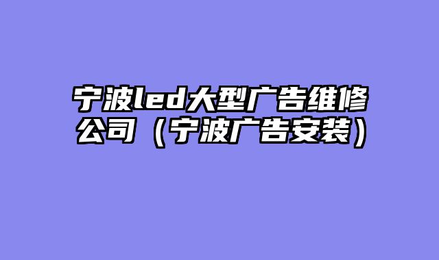 宁波led大型广告维修公司（宁波广告安装）