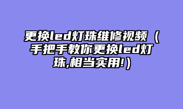 更换led灯珠维修视频（手把手教你更换led灯珠,相当实用!）