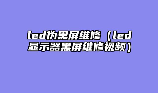 led伪黑屏维修（led显示器黑屏维修视频）