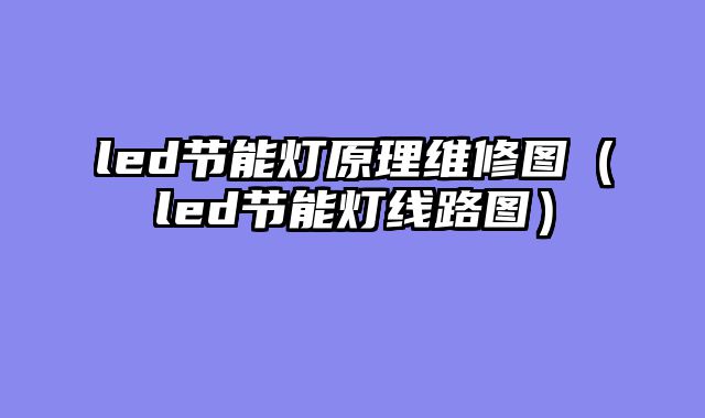 led节能灯原理维修图（led节能灯线路图）
