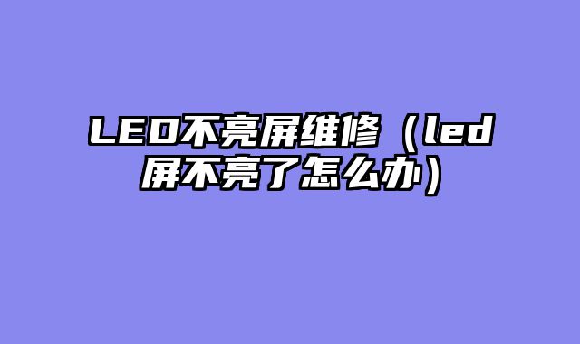 LED不亮屏维修（led屏不亮了怎么办）