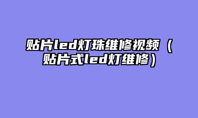 贴片led灯珠维修视频（贴片式led灯维修）