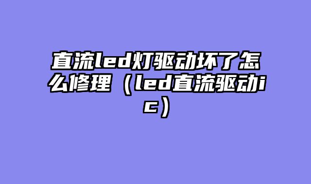 直流led灯驱动坏了怎么修理（led直流驱动ic）