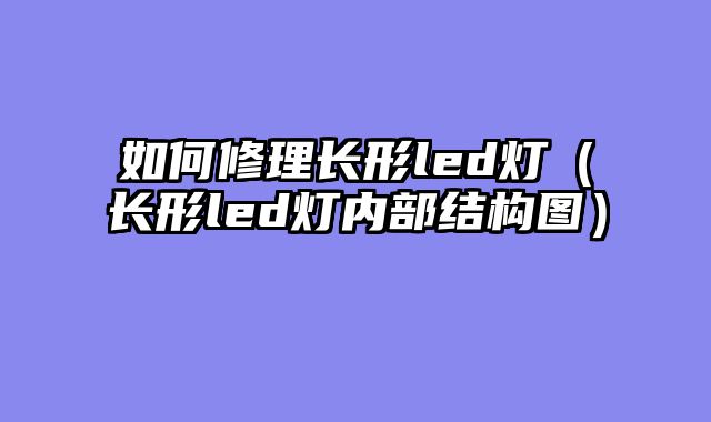如何修理长形led灯（长形led灯内部结构图）
