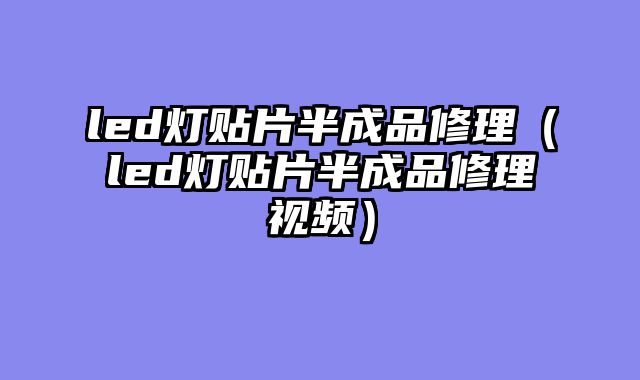 led灯贴片半成品修理（led灯贴片半成品修理视频）