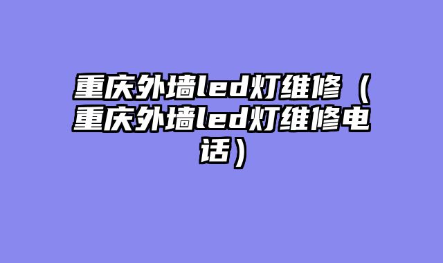 重庆外墙led灯维修（重庆外墙led灯维修电话）