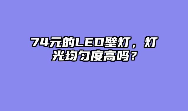 74元的LED壁灯，灯光均匀度高吗？