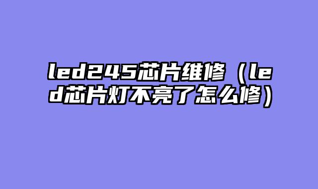 led245芯片维修（led芯片灯不亮了怎么修）